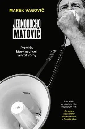 Jednoducho Matovič: Premiér, ktorý nechcel vyhrať voľby - Marek Vagovič