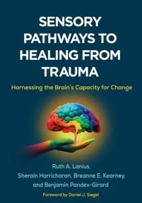 Sensory Pathways to Healing from Trauma - Benjamin Pandev-Girard, Sherain Harricharan, Ruth A. Lanius, Breanne E. Kearney