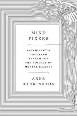 Mind Fixers: Psychiatrys Troubled Search for the Biology of Mental Illness - Anne Harrington