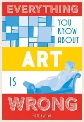 Everything You Know About Art is Wrong - Matt Brown