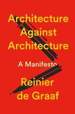 Architecture Against Architecture - Reinier de Graaf
