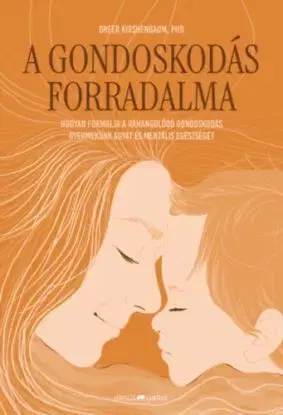 A gondoskodás forradalma - Hogyan formálja a ráhangolódó gondoskodás gyermekünk agyát és mentális egészségét - Greer Kirshenbaum