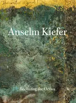 Anselm Kiefer - Becoming the Ocean - Anselm Kiefer, Min Jung Kim