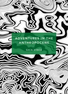 Adventures in the Anthropocene: (Patterns of Life) - Gaia Vince