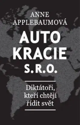 Autokracie, s.r.o.: Diktátoři, kteří chtějí řídit svět - Anne Applebaum