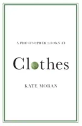 A Philosopher Looks at Clothes - Kate Moran