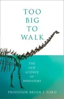Too Big to Walk - The New Science of Dinosaurs - Brian J. Ford
