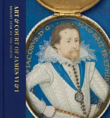 Art & Court of James VI & I - Anna Groundwater, Liz Louis, Kate Anderson, Karen Hearn, Jemma Field, Catriona Murray