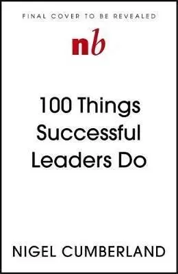 100 Things Successful Leaders Do - Nigel Cumberland