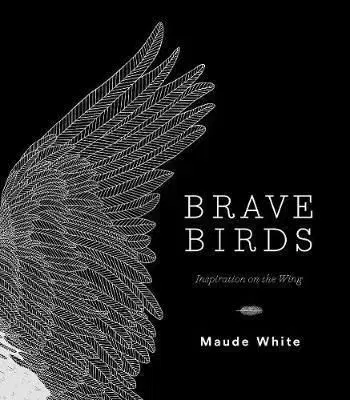 Brave Birds - Inspiration on the Wing - Maude White