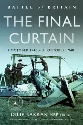 Battle of Britain The Final Curtain - Dilip Sarkar MBE FRHistS FRAeS