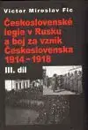 Československé legie v Rusku a boj za vznik Československa 1914-1918 III. díl - Miroslav Victor Fic