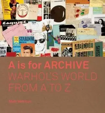 A is for Archive - Warhol's World from A to Z - Matt Wrbican