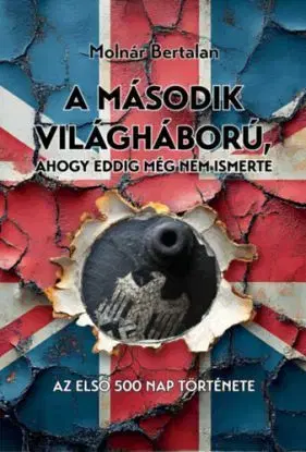 A második világháború, ahogy eddig még nem ismerte - Az első 500 nap története - Bertalan Molnár