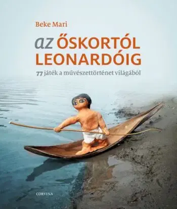 Az őskortól Leonardóig - 77 játék a művészettörténet világából - Mari Beke