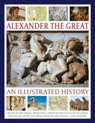 Alexander the Great: An Illustrated History - Nigel Rodgers