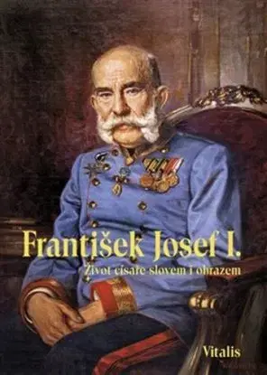 František Josef I.: Život císaře slovem i obrazem, 2. vydání - Juliana Weitlaner