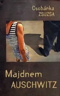 Majdnem Auschwitz - Zsuzsa Csobánka