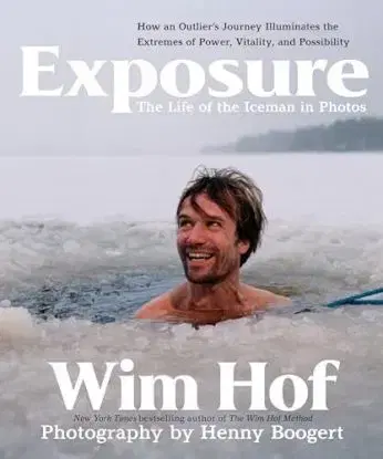 Exposure: How an Outlier’s Journey Illuminates the Extremes of Power, Vitality, and Possibility - Wim Hof