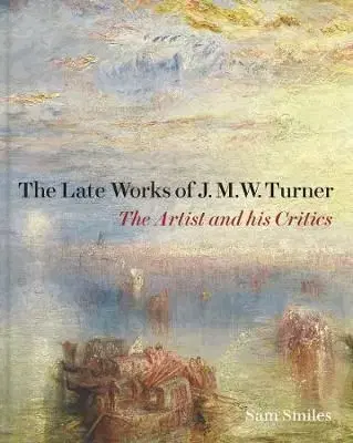 Late Works of J. M. W. Turner: The Artist and his Critics - Samuel Smiles