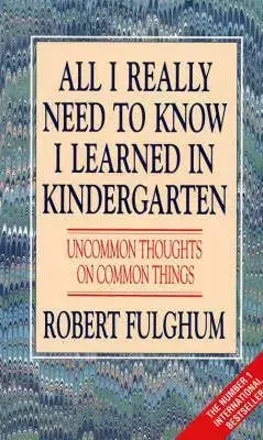 All I Really Need To Know I learned in Kindergarten - Robert Fulghum