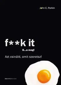 F**k It - B...a meg! - Azt csináld, amit szeretsz! - John C. Parkin