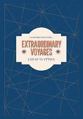 Louis Vuitton: Extraordinary Voyages - Francisca Matteoli