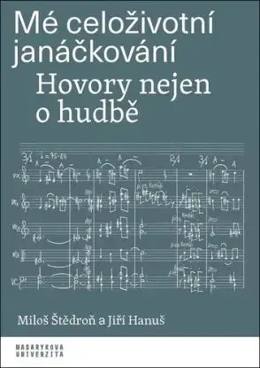 Mé celoživotní janáčkování: Hovory nejen o hudbě - Miloš Štědroň, Hanuš Jiří