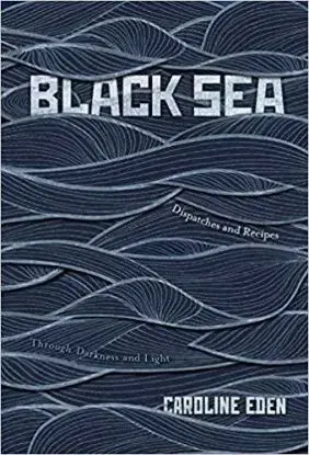 Black Sea: Dispatches and Recipes, Through Darkness and Light - Caroline Eden