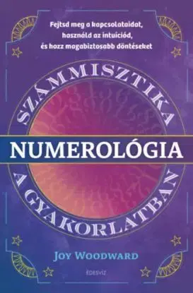 Numerológia - Számmisztika a gyakorlatban - Fejtsd meg a kapcsolataidat, használd az intuíciód, és hozz magabiztos döntéseket - Woodward Joy