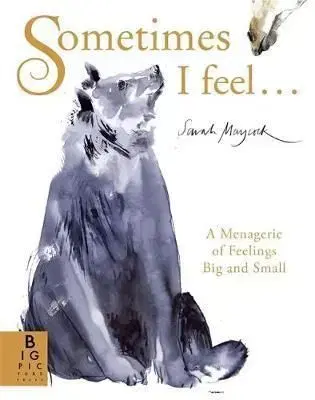 Sometimes I Feel... - A Menagerie of Feelings Big and Small - Sarah Maycock