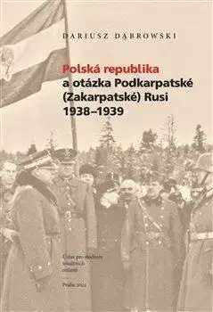 Polská republika a otázka Podkarpatské (Zakarpatské) Rusi 1938-1939 - Dariusz Dabrowski