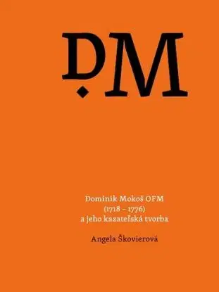 Dominik Mokoš OFM (1718 – 1776) a jeho kazateľská tvorba - Angela Škovierová