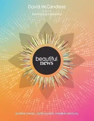 Beautiful News: Unseen Trends, Uplifting Stats, Creative Solutions - David McCandless