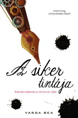 A siker tintája - Kalandos lépések az írói karrier útján - Bea Varga