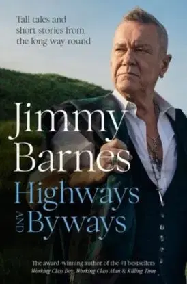 Highways and Byways: Tall tales and short stories from the long way round from Australian rock legend & bestselling author of WORKING CLASS BOY, WORKING CLASS MAN & KILLING TIME - Jimmy Barnes