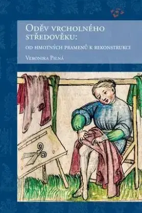 Oděv vrcholného středověku: Od hmotných pramenů k rekonstrukci - Veronika Pilná