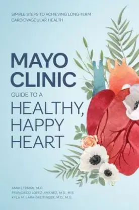 Mayo Clinic Guide to a Healthy, Happy Heart - Dr. Amir Lerman, Kyla M. Lara-Breitinger, Dr. Francisco Lopez-Jimenez