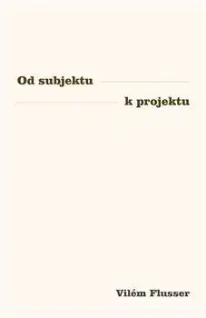 Od subjektu k projektu - Vilém Flusser
