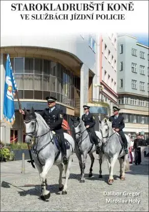 Starokladrubští koně ve službách jízdní polocie - Dalibor Gregor, Miroslav Holý