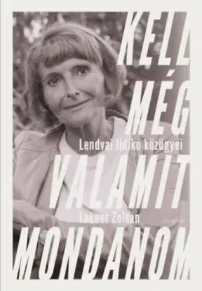 Kell még valamit mondanom - Lendvai Ildikó közügyei - Zoltán Lakner, Lendvai Ildikó