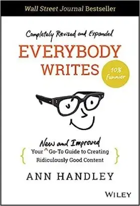 Everybody Writes - Your New and Improved Go-To Guide to Creating Ridiculously Good Content, 2nd Edition - Ann Handley
