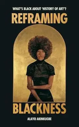 Reframing Blackness - Alayo Akinkugbe