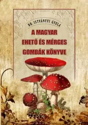 A magyar ehető és mérges gombák könyve - Dr. Gyula Istvánffi