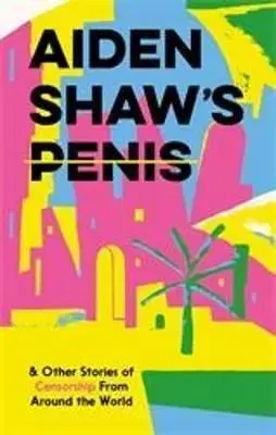 Aiden Shaw's Penis and Other Stories of Censorship From Around the World - Coco Khan