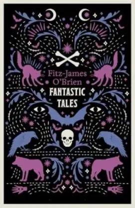 The Fantastic Tales of Fitz-James O'Brien - Fitz-James O'Brien