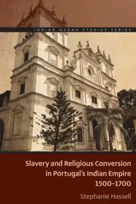 Slavery and Religious Conversion in Portugal's Indian Empire, 1500-1700 - Stephanie Hassell