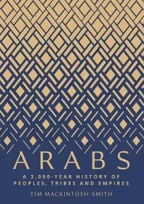 Arabs: A 3,000-Year History of Peoples, Tribes and Empires - Tim Mackintosh-Smith