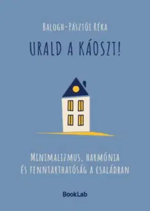 Urald a káoszt! - Minimalizmus, harmónia és fenntarthatóság a családban - Réka Balogh-Pásztói