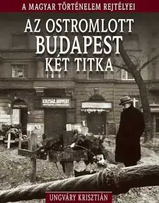 Az ostromlott Budapest két titka - A magyar történelem rejtélyei - Krisztián Ungváry